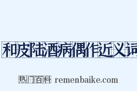 和皮陆酒病偶作近义词是什么意思的图片